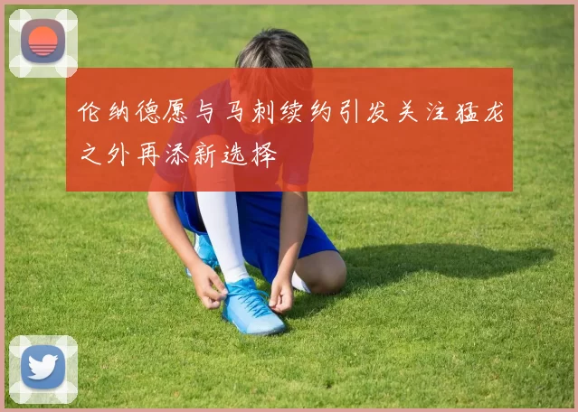 伦纳德愿与马刺续约引发关注猛龙之外再添新选择