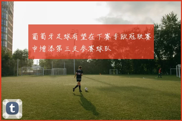 葡萄牙足球有望在下赛季欧冠联赛中增添第三支参赛球队