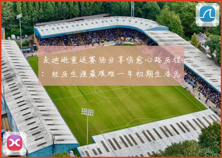 麦迪逊重返赛场分享伤愈心路历程：经历生涯最艰难一年初期生活无法自理