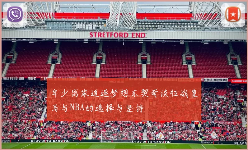 年少离家追逐梦想东契奇谈征战皇马与NBA的选择与坚持