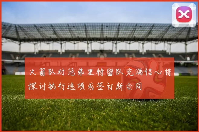 火箭队对范弗里特留队充满信心将探讨执行选项或签订新合同